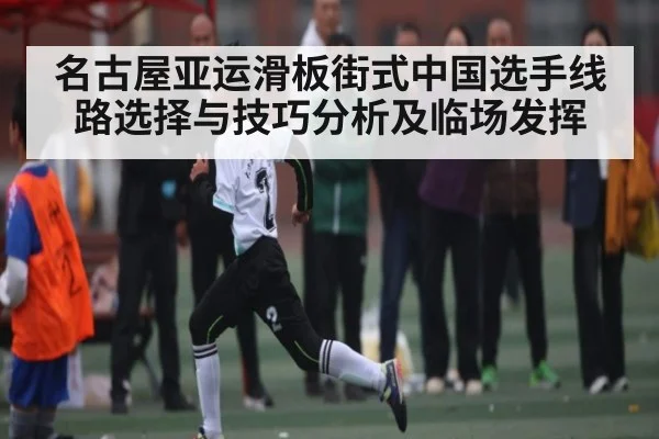 名古屋亚运滑板街式中国选手线路选择与技巧分析及临场发挥