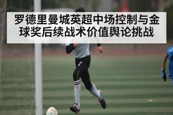 罗德里曼城英超中场控制与金球奖后续战术价值舆论挑战