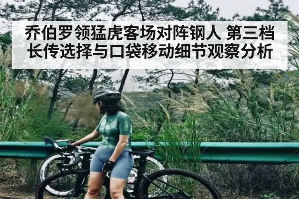 乔伯罗领猛虎客场对阵钢人 第三档长传选择与口袋移动细节观察分析